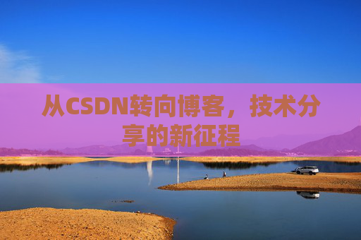 从CSDN转向博客，技术分享的新征程